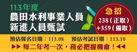 【113年新進農田水利事業人員甄試】—急招238（正取）+359（備取）／預估報名日期：113.08；預估考試日期：113.10（112.12.28.）