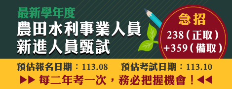 【113年新進農田水利事業人員甄試】—急招238（正取）+359（備取）／預估報名日期：113.08；預估考試日期：113.10（112.12.28.）
